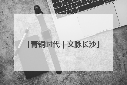 青铜时代｜文脉长沙