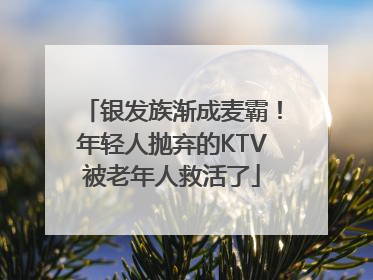 银发族渐成麦霸！年轻人抛弃的KTV被老年人救活了