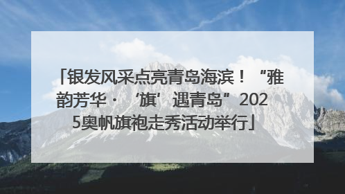 银发风采点亮青岛海滨！“雅韵芳华・‘旗’遇青岛”2025奥帆旗袍走秀活动举行