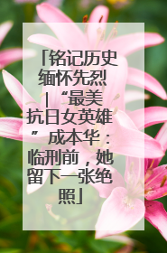 铭记历史 缅怀先烈 ∣“最美抗日女英雄”成本华：临刑前，她留下一张绝照