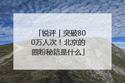 锐评｜突破800万人次！北京的圈粉秘籍是什么