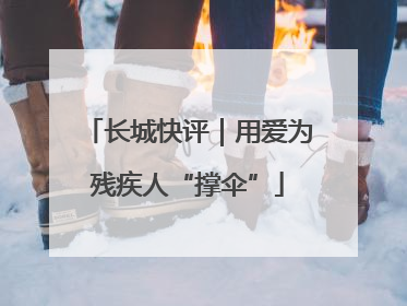 长城快评｜用爱为残疾人“撑伞”