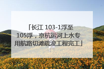 长江 103-1浮至 105浮，京杭运河上水专用航路切滩疏浚工程完工