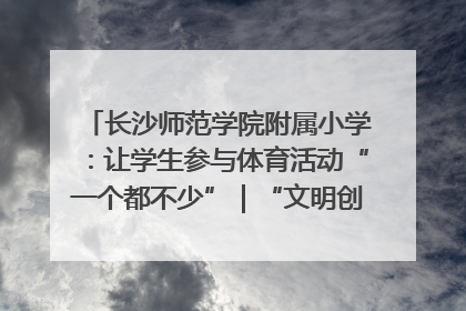 长沙师范学院附属小学：让学生参与体育活动“一个都不少”｜“文明创建耀三湘”专栏