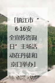 镇江市“6·16安全宣传咨询日”主场活动在丹徒和京口举办