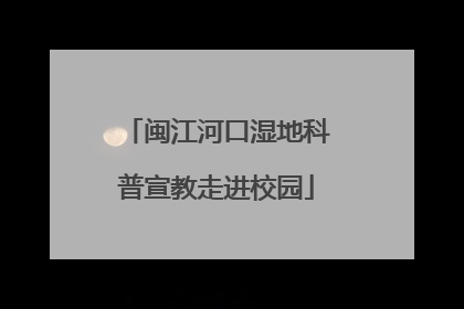 闽江河口湿地科普宣教走进校园