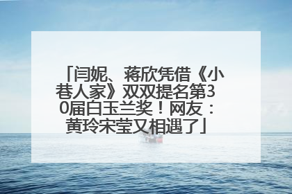 闫妮、蒋欣凭借《小巷人家》双双提名第30届白玉兰奖！网友：黄玲宋莹又相遇了