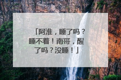 阿淮，睡了吗？睡不着！南哥，醒了吗？没睡！