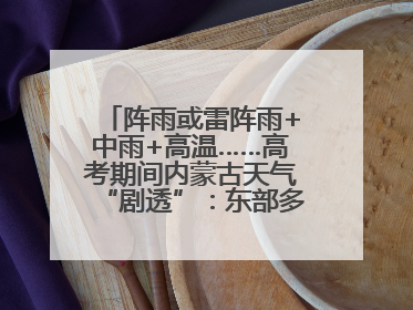 阵雨或雷阵雨+中雨+高温……高考期间内蒙古天气“剧透”：东部多雨，西部晴晒！局地有短时强降水