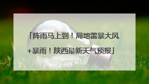 阵雨马上到！局地雷暴大风+暴雨！陕西最新天气预报