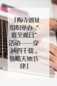 陶寺遗址组织举办“夏至观日”活动——穿越四千载，领略天地节律