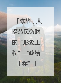 陈华，大搞劳民伤财的“形象工程”“政绩工程”