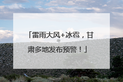 雷雨大风+冰雹，甘肃多地发布预警！