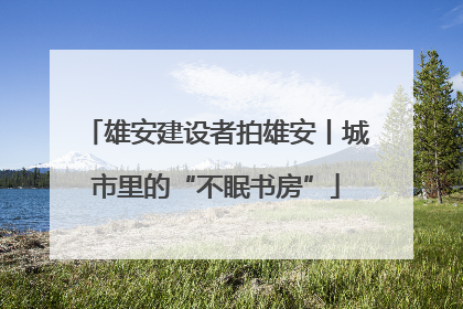 雄安建设者拍雄安丨城市里的“不眠书房”