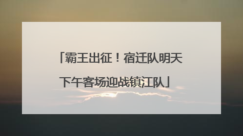 霸王出征！宿迁队明天下午客场迎战镇江队