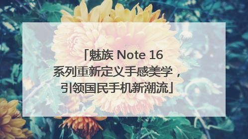 魅族 Note 16系列重新定义手感美学，引领国民手机新潮流