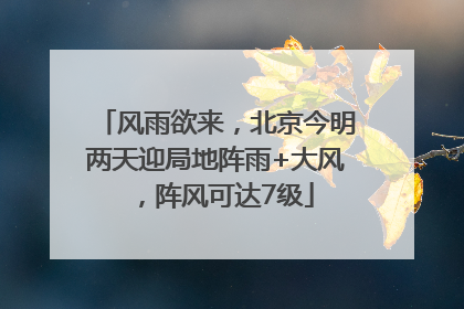 风雨欲来，北京今明两天迎局地阵雨+大风，阵风可达7级