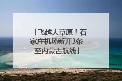 飞越大草原！石家庄机场新开3条至内蒙古航线
