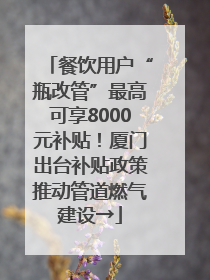 餐饮用户“瓶改管”最高可享8000元补贴！厦门出台补贴政策推动管道燃气建设→