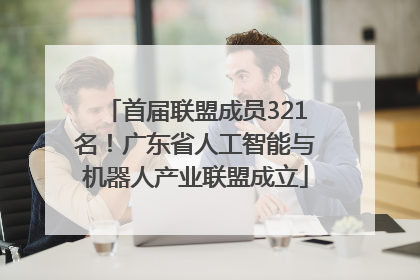 首届联盟成员321名！广东省人工智能与机器人产业联盟成立