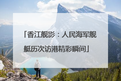 香江舰影：人民海军舰艇历次访港精彩瞬间