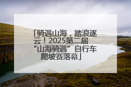 骑遇山海，踏浪逐云！2025第二届“山海骑遇”自行车爬坡赛落幕