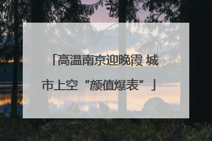 高温南京迎晚霞 城市上空“颜值爆表”