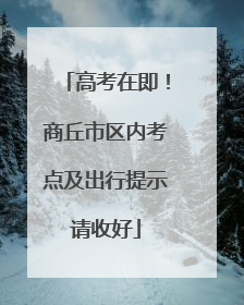 高考在即！商丘市区内考点及出行提示请收好