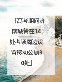 高考期间济南城管在14处考场周边设置移动公厕30处