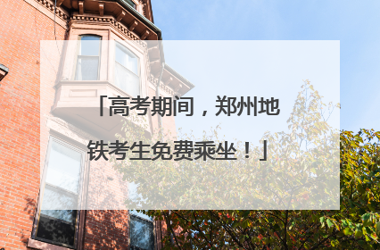 高考期间，郑州地铁考生免费乘坐！