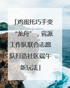 鸡蛋托巧手变“龙舟”，省派工作队联合志愿队打造社区端午新玩法