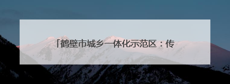 鹤壁市城乡一体化示范区：传承文化精粹 培育时代新人
