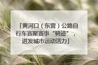 黄河口（东营）公路自行车赛聚赛事“骑迹”，迸发城市运动活力