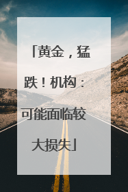 黄金，猛跌！机构：可能面临较大损失