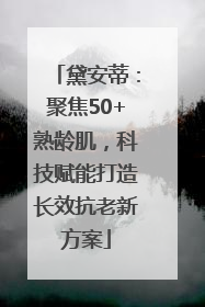 黛安蒂：聚焦50+熟龄肌，科技赋能打造长效抗老新方案