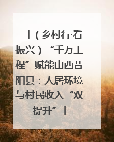 （乡村行·看振兴）“千万工程”赋能山西昔阳县：人居环境与村民收入“双提升”