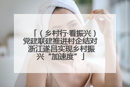 （乡村行·看振兴）党建联建推进村企结对 浙江遂昌实现乡村振兴“加速度”