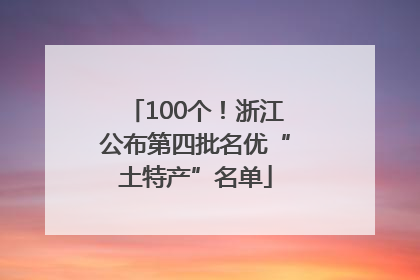 100个！浙江公布第四批名优“土特产”名单