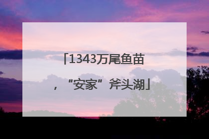 1343万尾鱼苗，“安家”斧头湖