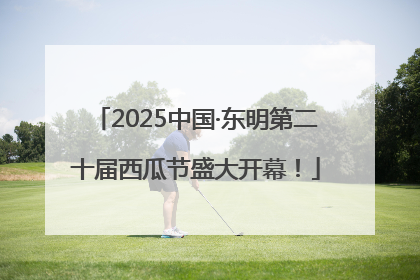 2025中国·东明第二十届西瓜节盛大开幕！