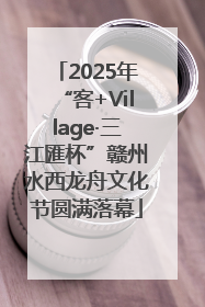 2025年“客+Village·三江匯杯”赣州水西龙舟文化节圆满落幕