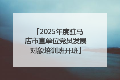 2025年度驻马店市直单位党员发展对象培训班开班