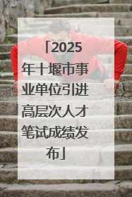 2025年十堰市事业单位引进高层次人才笔试成绩发布