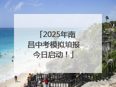 2025年南昌中考模拟填报今日启动！