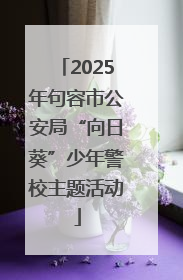 2025年句容市公安局“向日葵”少年警校主题活动