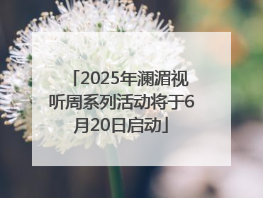 2025年澜湄视听周系列活动将于6月20日启动