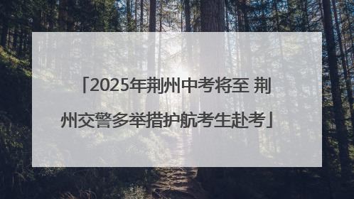 2025年荆州中考将至 荆州交警多举措护航考生赴考