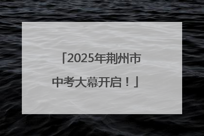 2025年荆州市中考大幕开启！