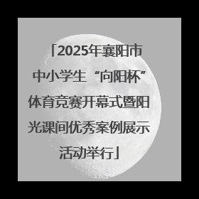 2025年襄阳市中小学生“向阳杯”体育竞赛开幕式暨阳光课间优秀案例展示活动举行