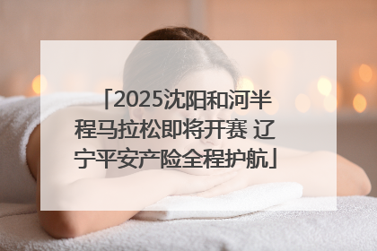 2025沈阳和河半程马拉松即将开赛 辽宁平安产险全程护航